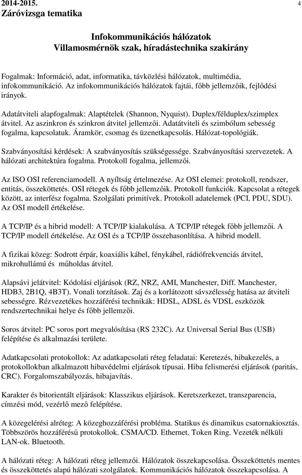 Az aszinkron és szinkron átvitel jellemzői. Adatátviteli és szimbólum sebesség fogalma, kapcsolatuk. Áramkör, csomag és üzenetkapcsolás. Hálózat-topológiák.