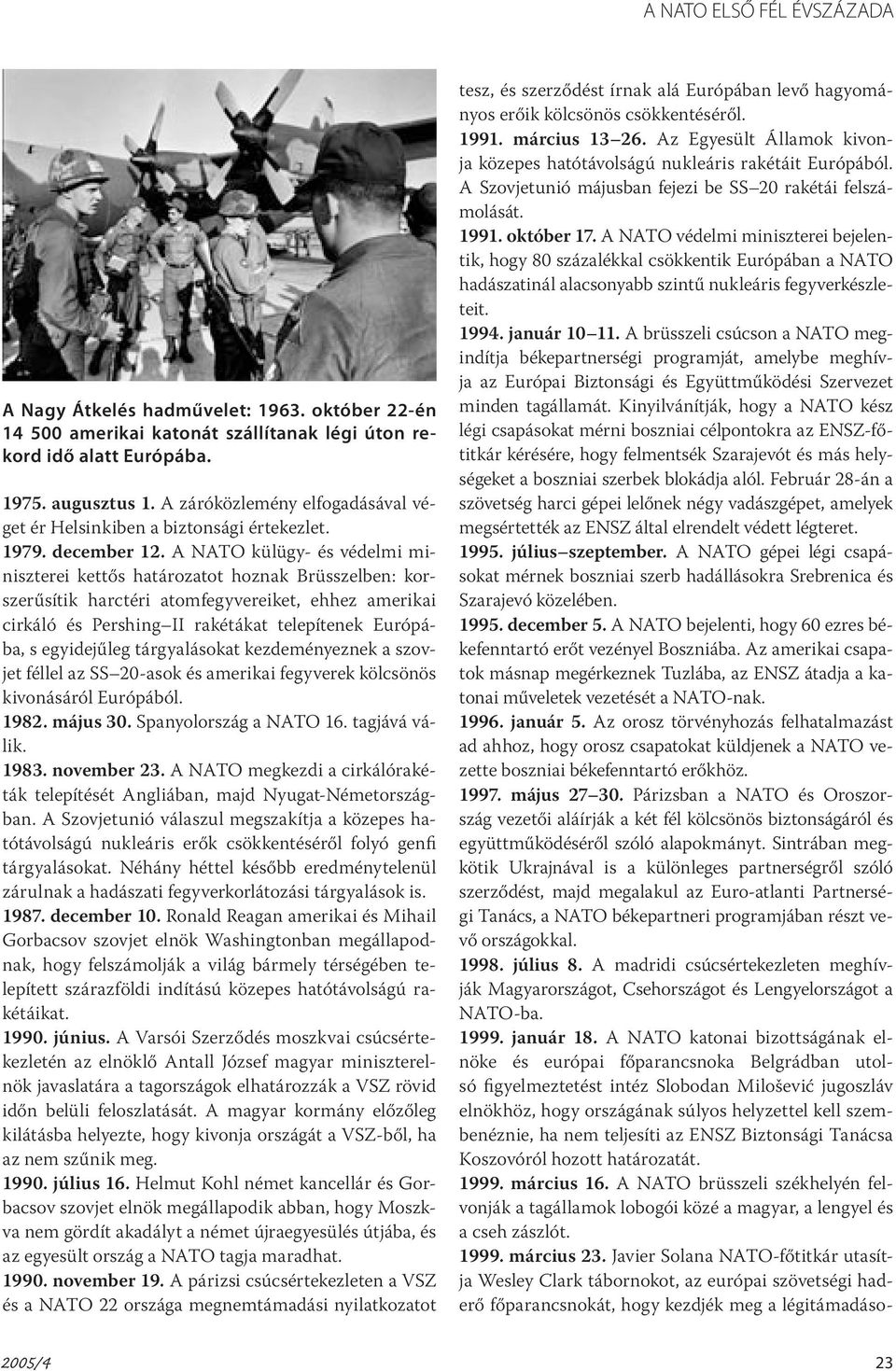 A NATO külügy- és védelmi miniszterei kettős határozatot hoznak Brüsszelben: korszerűsítik harctéri atomfegyvereiket, ehhez amerikai cirkáló és Pershing II rakétákat telepítenek Európába, s