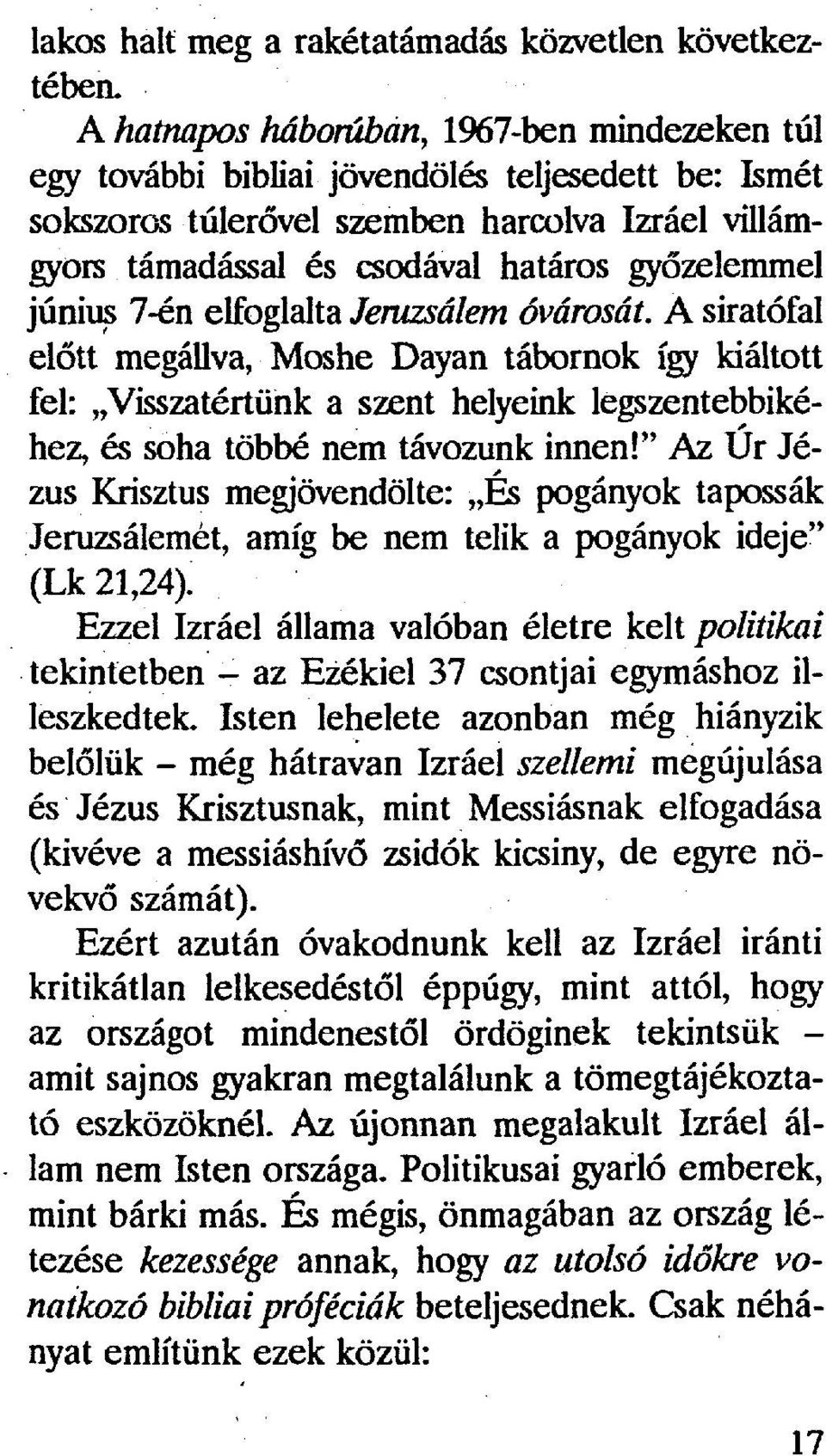 június 7-én elfoglalta Jeruzsálem óvárosát. A siratófal előtt megállva, Moshe Dayan tábornok így kiáltott fel: Visszatértünk a szent helyeink legszentebbikéhez, és soha többé nem távozunk innen!