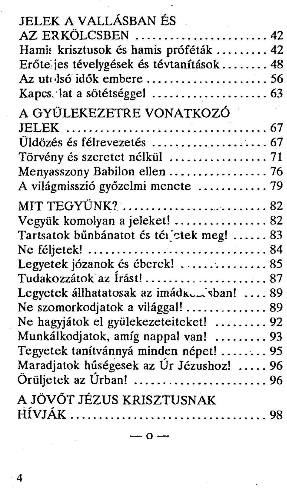 67 Üldözés és félrevezetés 67 Törvény és szeretet nélkül 71 Menyasszony Babilon ellen 76 A világmisszió győzelmi menete 79 MIT TEGYÜNK? 82 Vegyük komolyan a jeleket!