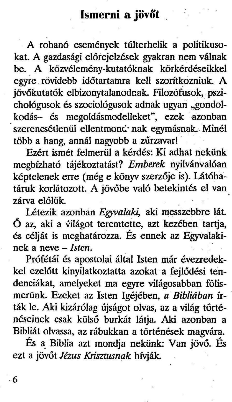 Filozófusok, pszichológusok és szociológusok adnak ugyan gondolkodás- és megoldásmodelleket", ezek azonban szerencsétlenül ellentmond'.nak egymásnak. Minél több a hang, annál nagyobb a zűrzavar!