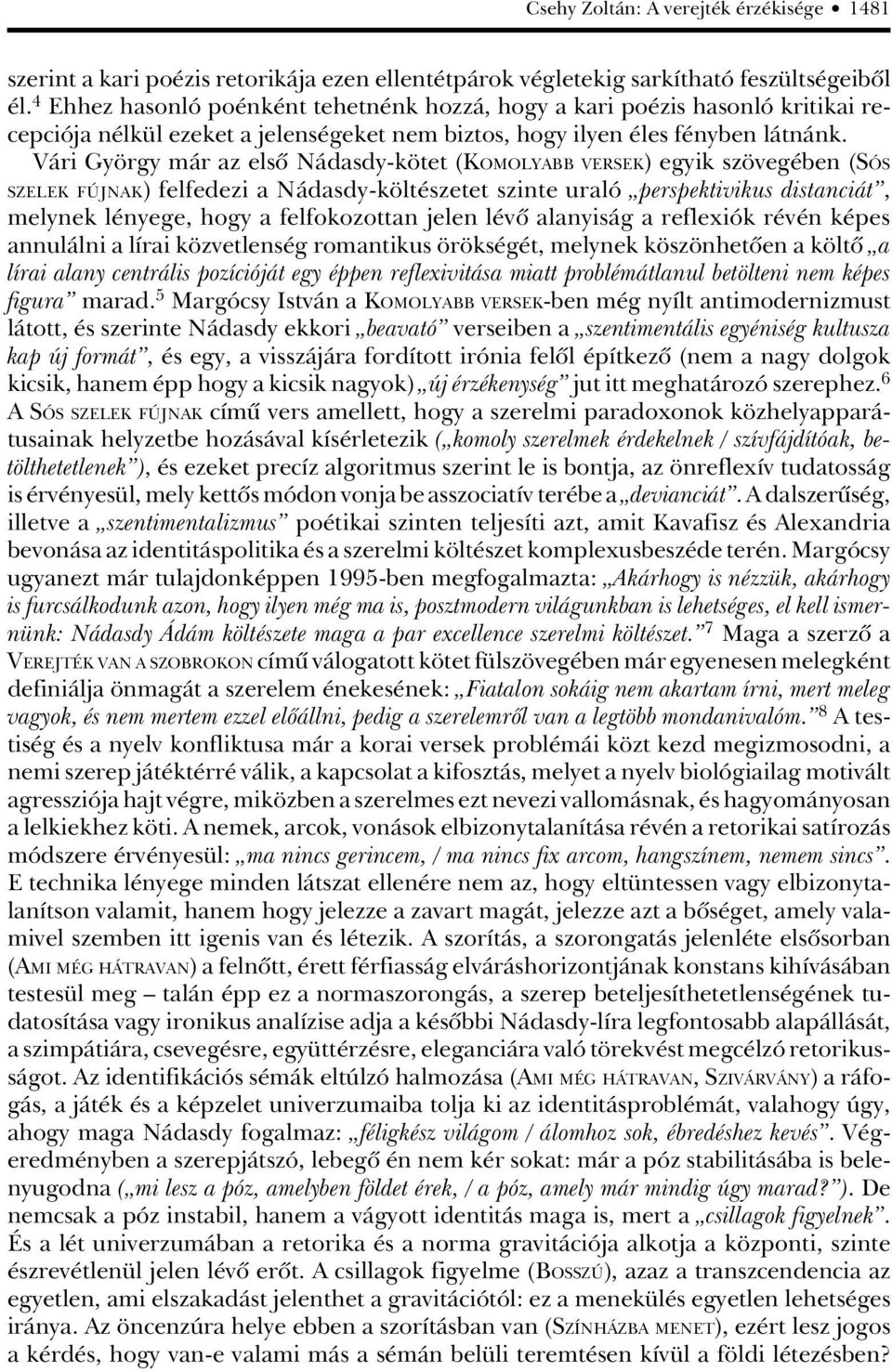 Vári György már az elsô Nádasdy-kötet (KOMOLYABB VERSEK) egyik szövegében (SÓS SZELEK FÚJNAK) felfedezi a Nádasdy-költészetet szinte uraló perspektivikus distanciát, melynek lényege, hogy a