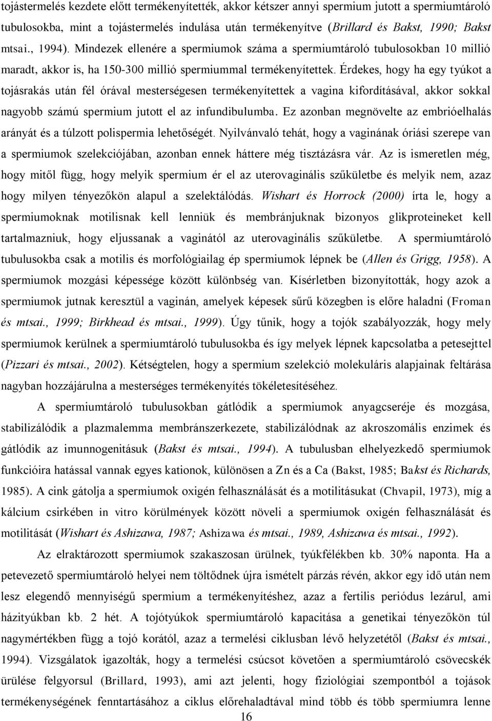 Érdekes, hogy ha egy tyúkot a tojásrakás után fél órával mesterségesen termékenyítettek a vagina kifordításával, akkor sokkal nagyobb számú spermium jutott el az infundibulumba.