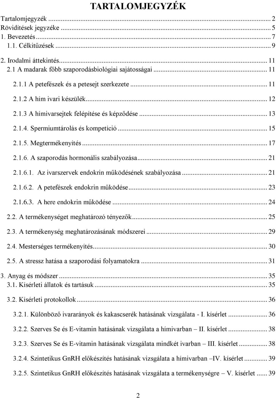 A szaporodás hormonális szabályozása... 21 2.1.6.1. Az ivarszervek endokrin működésének szabályozása... 21 2.1.6.2. A petefészek endokrin működése... 23 2.1.6.3. A here endokrin működése... 24 2.2. A termékenységet meghatározó tényezők.