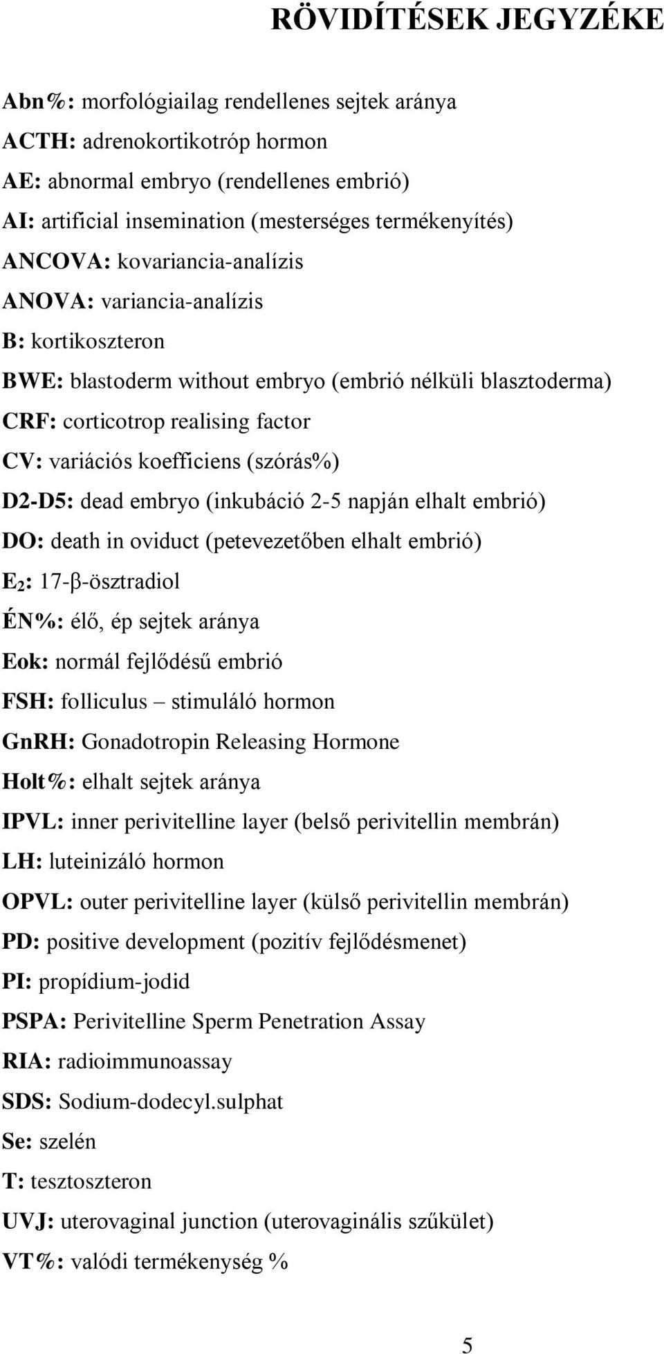 (szórás%) D2-D5: dead embryo (inkubáció 2-5 napján elhalt embrió) DO: death in oviduct (petevezetőben elhalt embrió) E 2 : 17-β-ösztradiol ÉN%: élő, ép sejtek aránya Eok: normál fejlődésű embrió FSH: