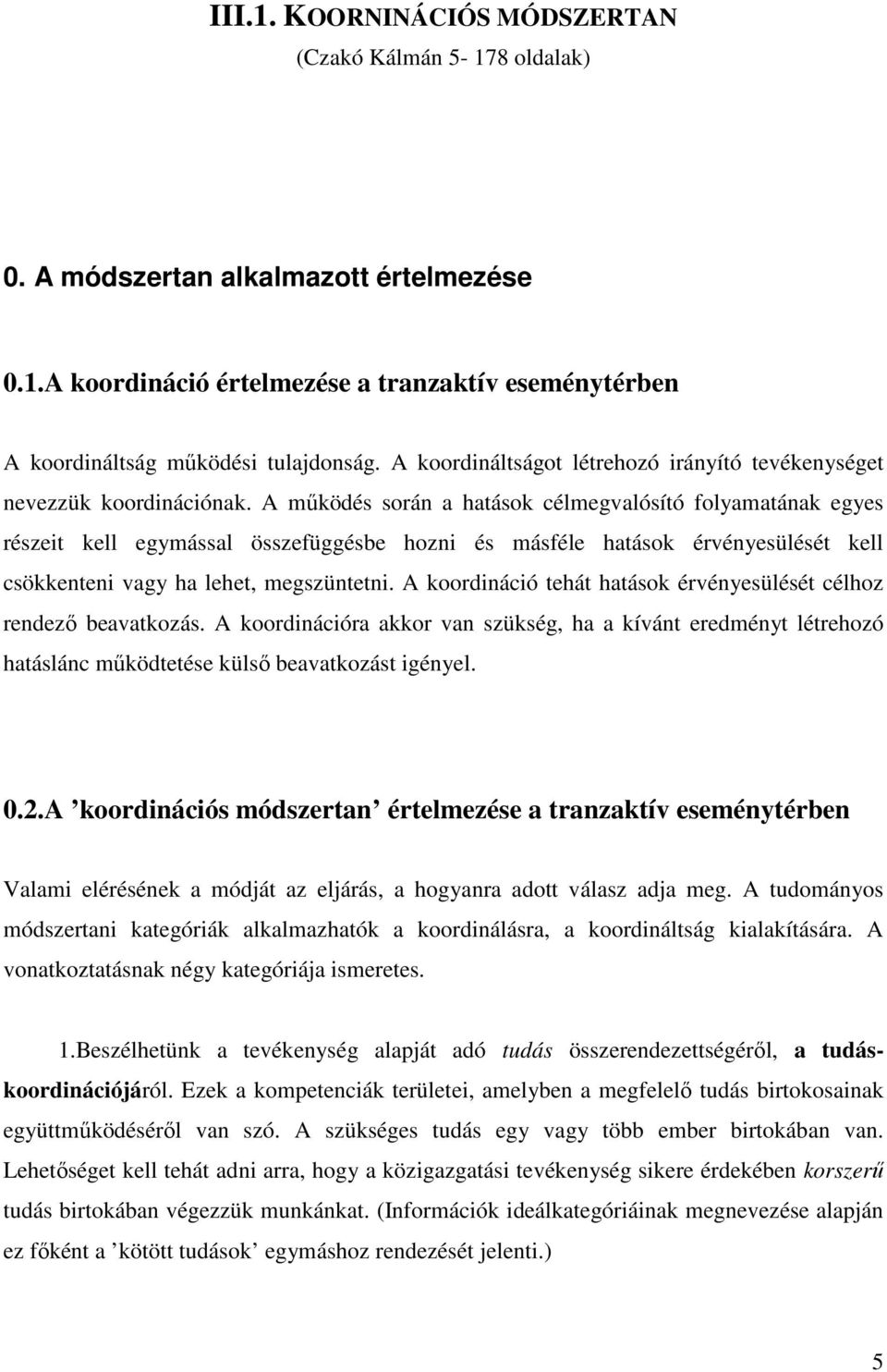 A működés során a hatások célmegvalósító folyamatának egyes részeit kell egymással összefüggésbe hozni és másféle hatások érvényesülését kell csökkenteni vagy ha lehet, megszüntetni.