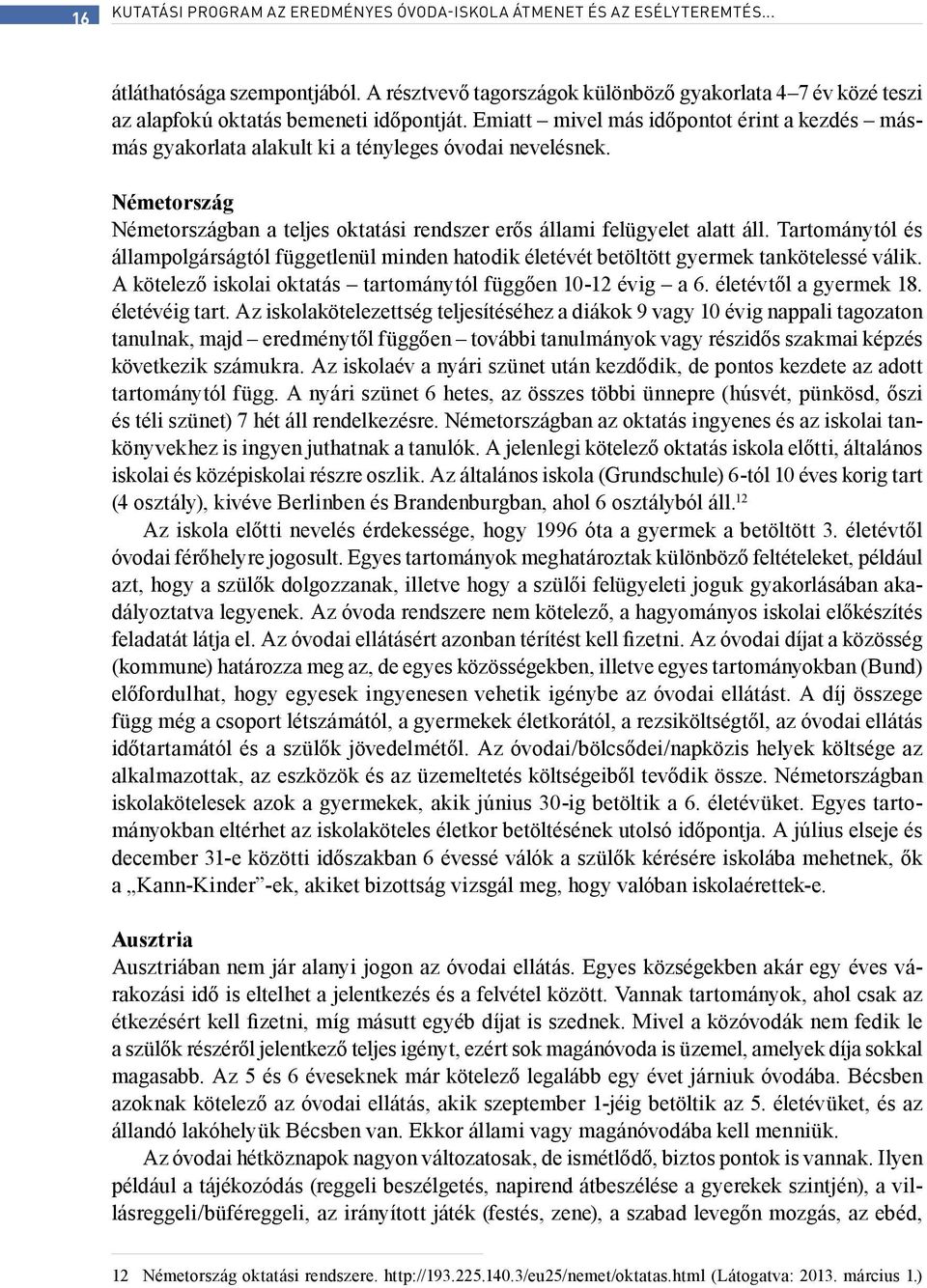 Emiatt mivel más időpontot érint a kezdés másmás gyakorlata alakult ki a tényleges óvodai nevelésnek. Németország Németországban a teljes oktatási rendszer erős állami felügyelet alatt áll.