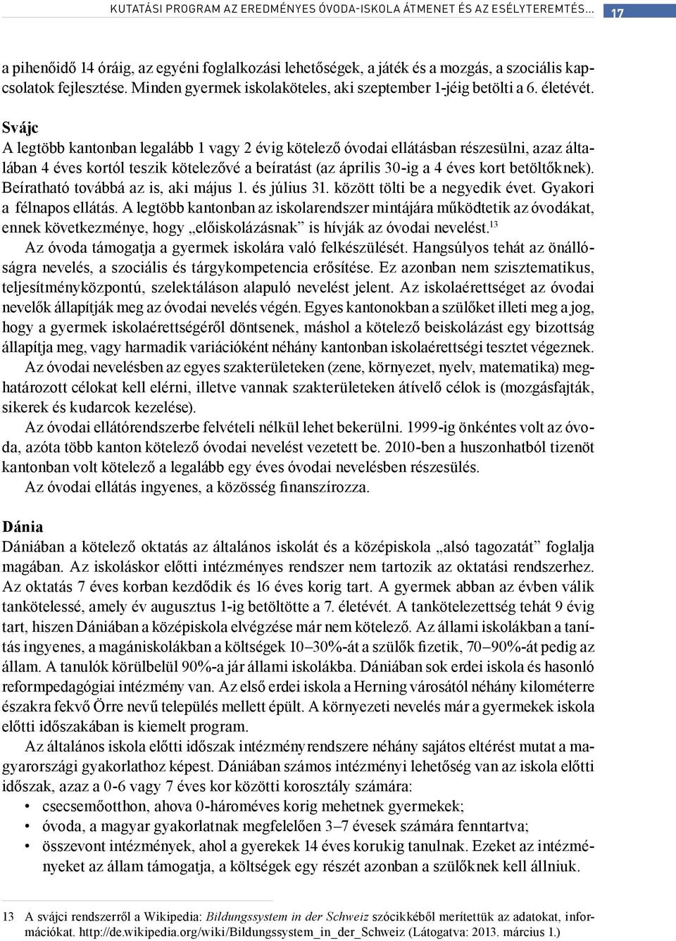 Svájc A legtöbb kantonban legalább 1 vagy 2 évig kötelező óvodai ellátásban részesülni, azaz általában 4 éves kortól teszik kötelezővé a beíratást (az április 30-ig a 4 éves kort betöltőknek).