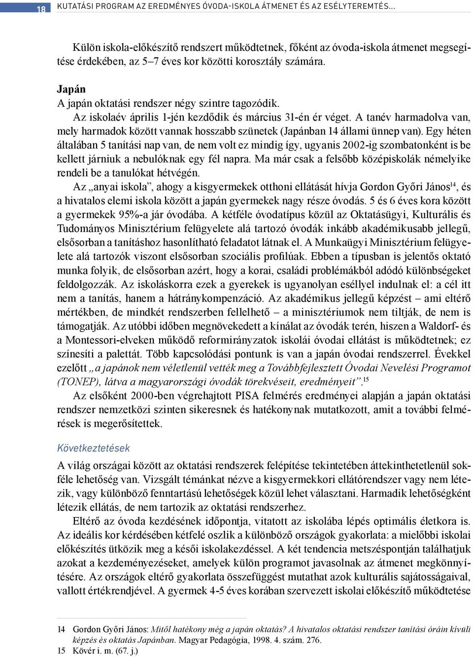 Japán A japán oktatási rendszer négy szintre tagozódik. Az iskolaév április 1-jén kezdődik és március 31-én ér véget.