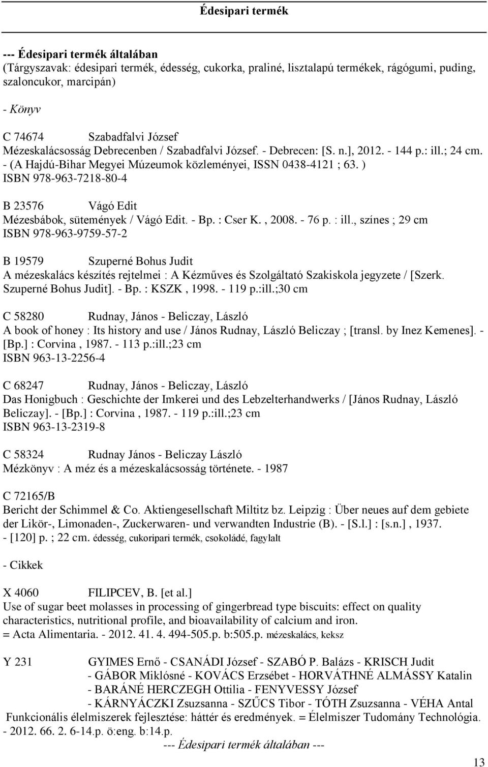 ) ISBN 978-963-7218-80-4 B 23576 Vágó Edit Mézesbábok, sütemények / Vágó Edit. - Bp. : Cser K., 2008. - 76 p. : ill.