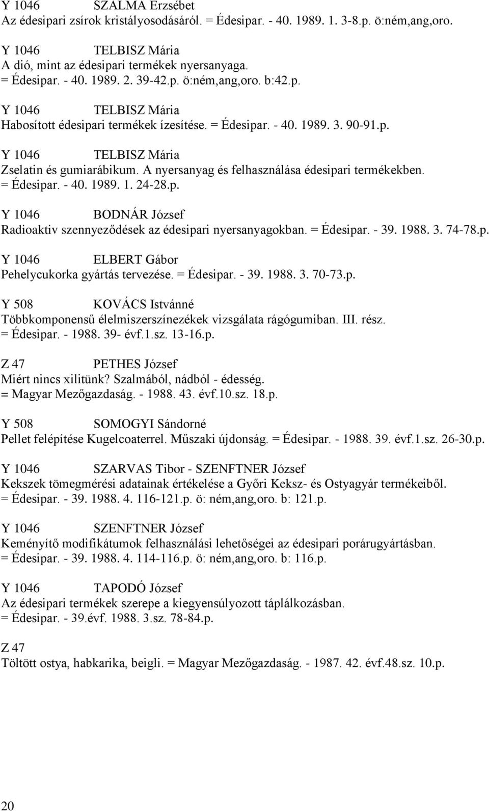 A nyersanyag és felhasználása édesipari termékekben. = Édesipar. - 40. 1989. 1. 24-28.p. Y 1046 BODNÁR József Radioaktiv szennyeződések az édesipari nyersanyagokban. = Édesipar. - 39. 1988. 3. 74-78.