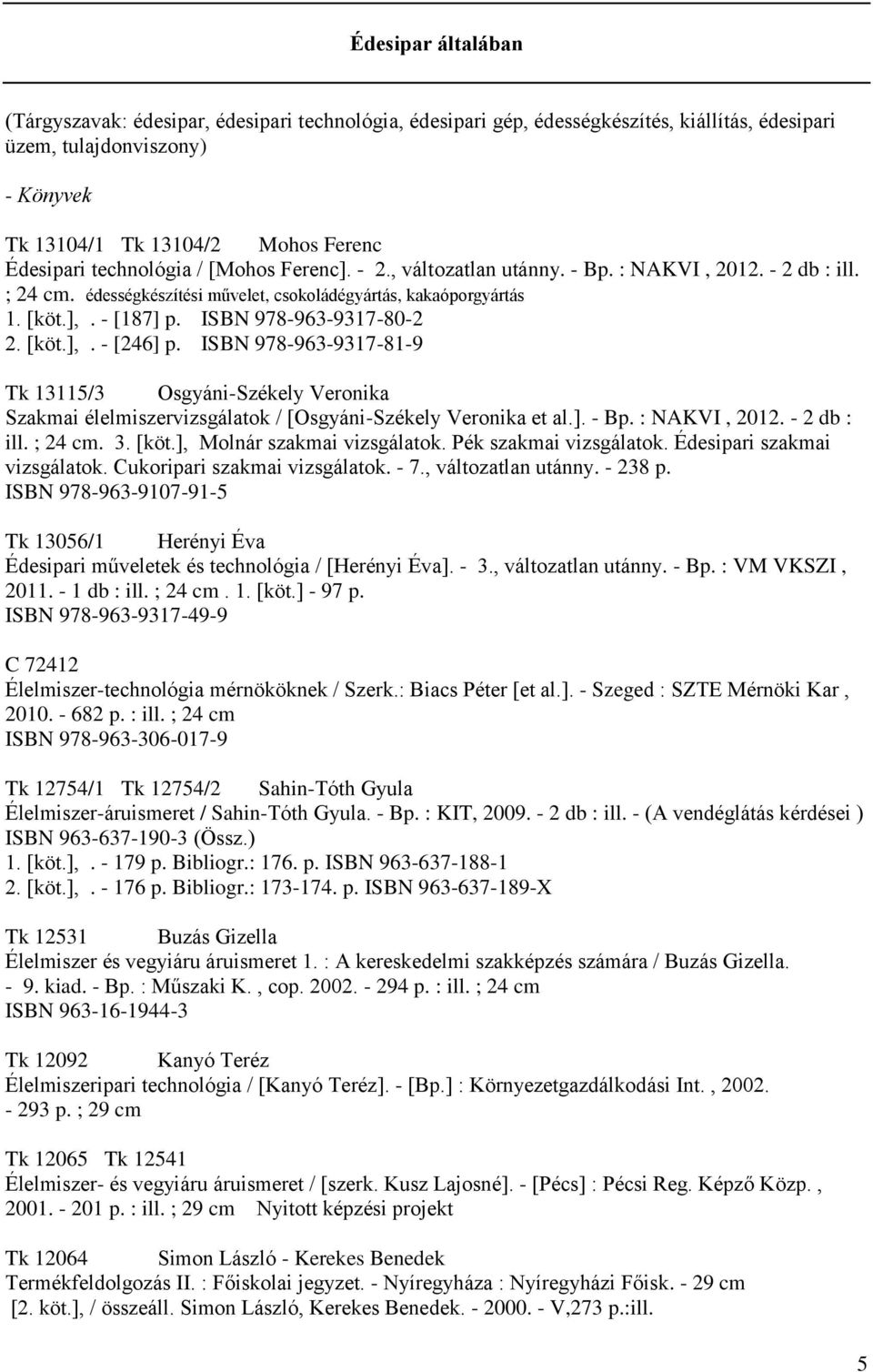 ISBN 978-963-9317-80-2 2. [köt.],. - [246] p. ISBN 978-963-9317-81-9 Tk 13115/3 Osgyáni-Székely Veronika Szakmai élelmiszervizsgálatok / [Osgyáni-Székely Veronika et al.]. - Bp. : NAKVI, 2012.