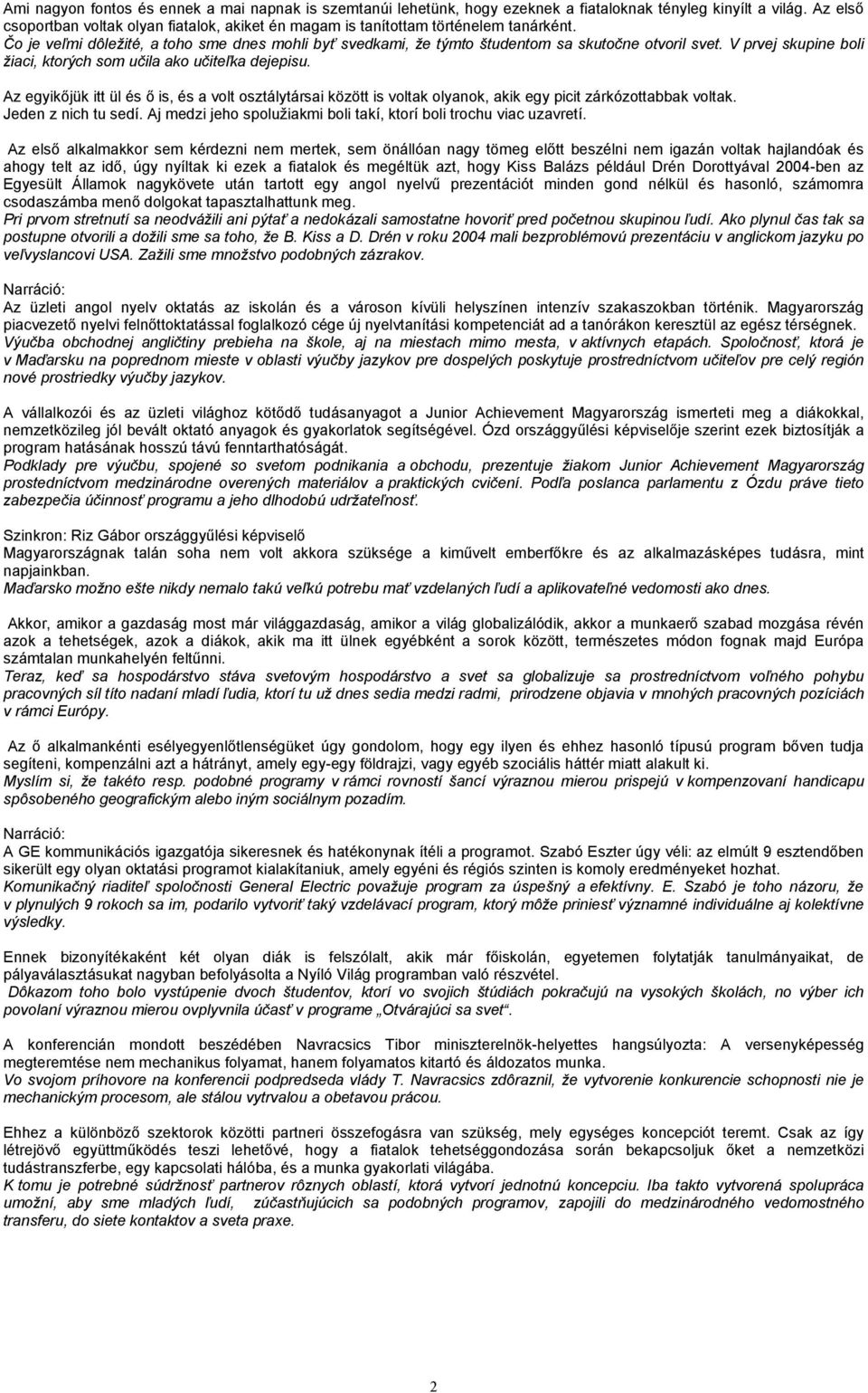 V prvej skupine boli žiaci, ktorých som učila ako učiteľka dejepisu. Az egyikőjük itt ül és ő is, és a volt osztálytársai között is voltak olyanok, akik egy picit zárkózottabbak voltak.