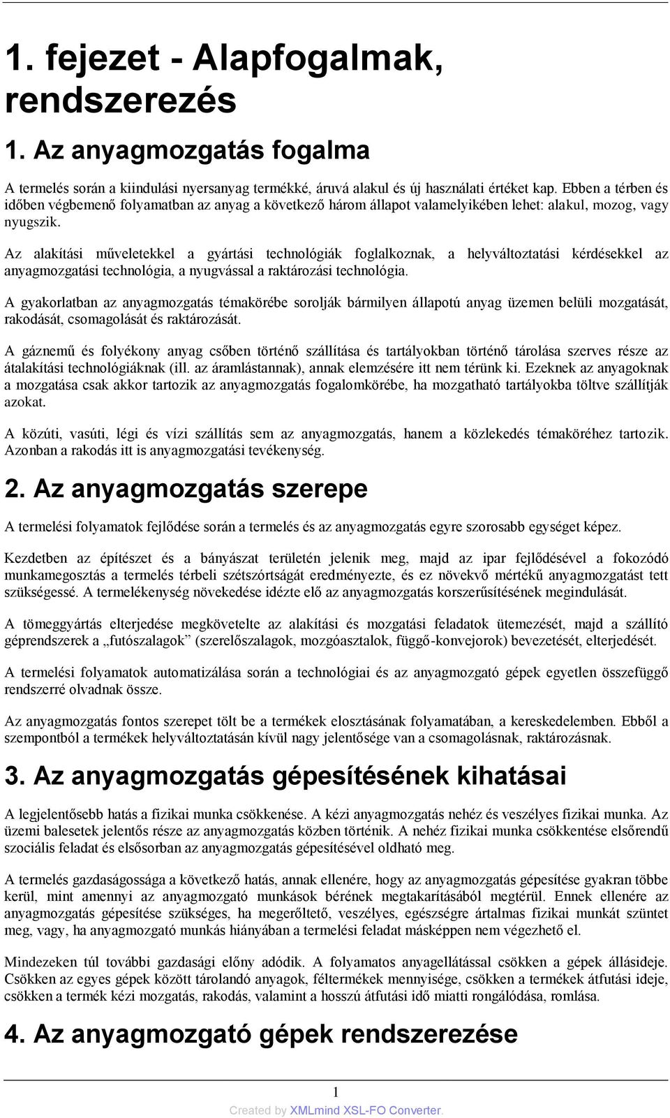 Az alakítási műveletekkel a gyártási technológiák foglalkoznak, a helyváltoztatási kérdésekkel az anyagmozgatási technológia, a nyugvással a raktározási technológia.