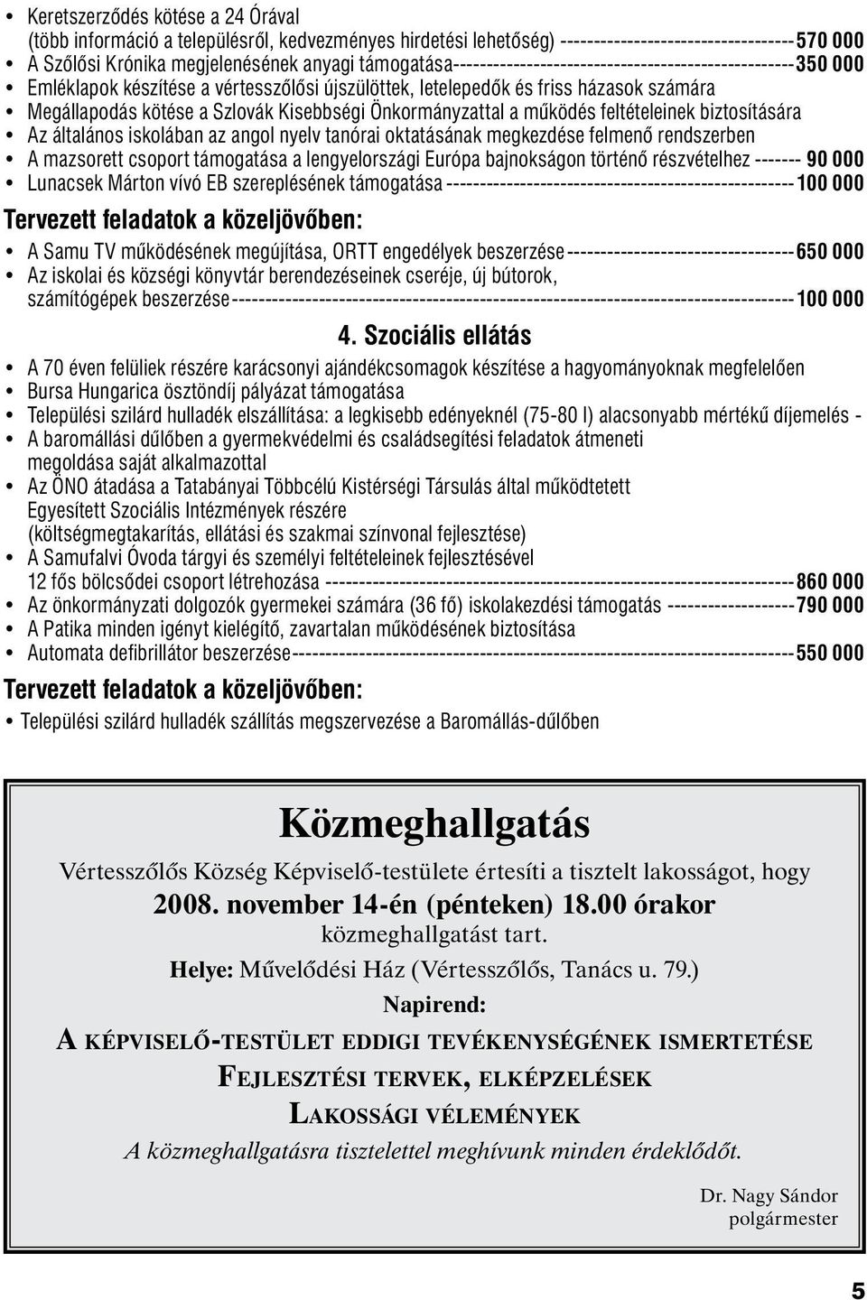 Önkormányzattal a működés feltételeinek biztosítására Az általános iskolában az angol nyelv tanórai oktatásának megkezdése felmenő rendszerben A mazsorett csoport támogatása a lengyelországi Európa