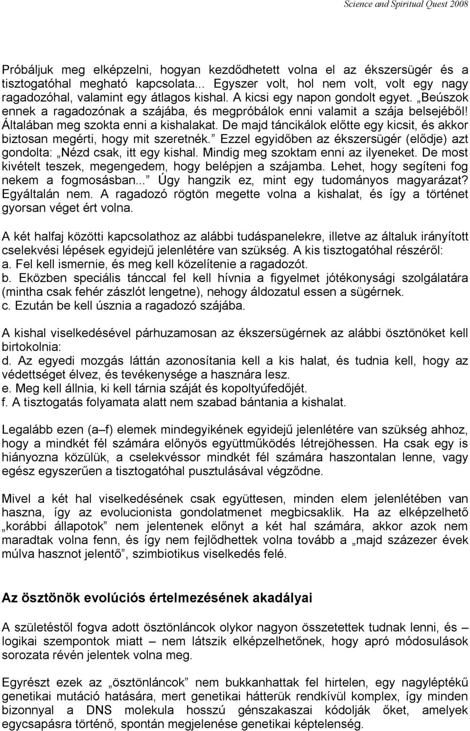 De majd táncikálok előtte egy kicsit, és akkor biztosan megérti, hogy mit szeretnék. Ezzel egyidőben az ékszersügér (elődje) azt gondolta: Nézd csak, itt egy kishal.