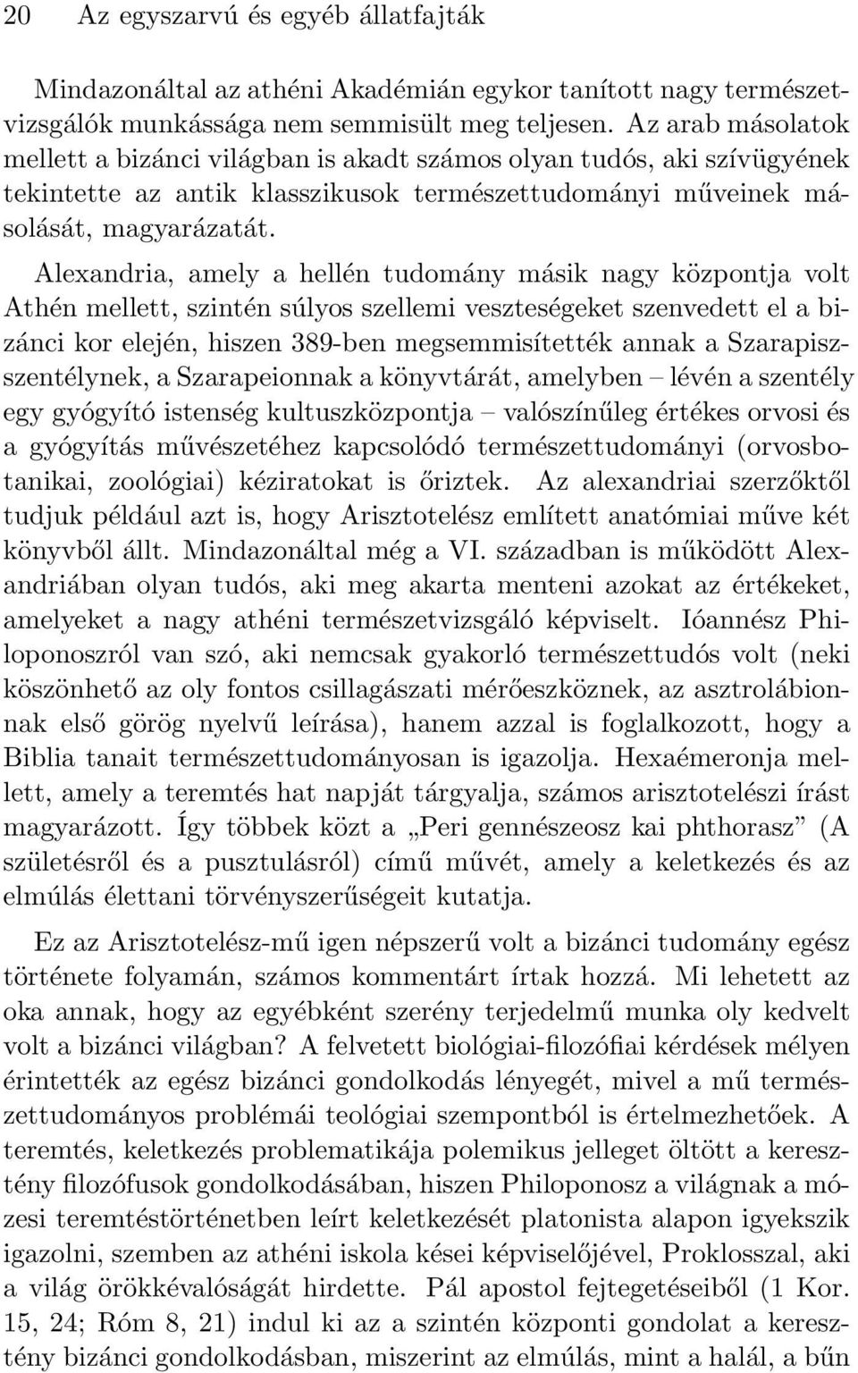 Alexandria, amely a hellén tudomány másik nagy központja volt Athén mellett, szintén súlyos szellemi veszteségeket szenvedett el a bizánci kor elején, hiszen 389-ben megsemmisítették annak a