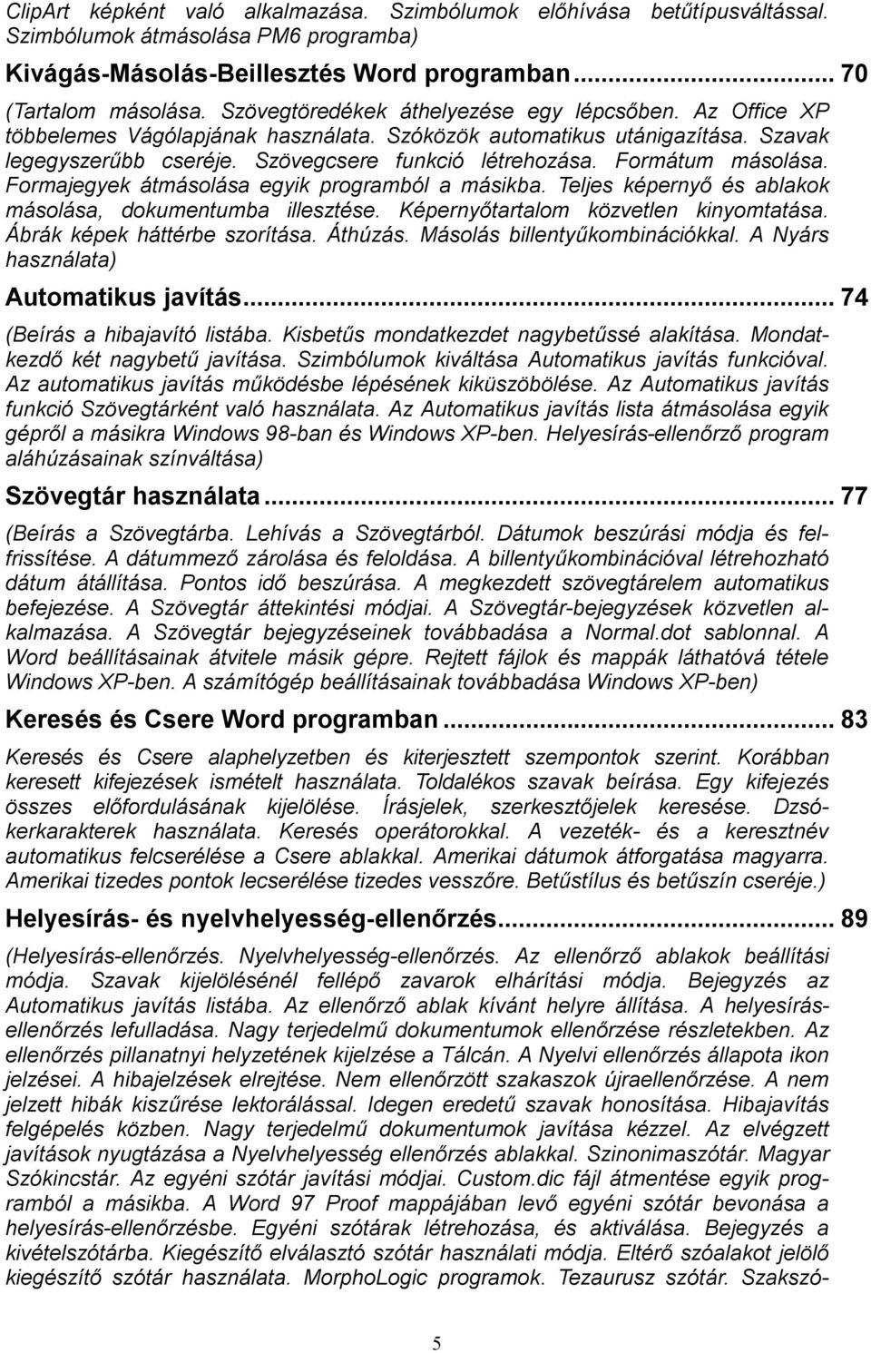 Formátum másolása. Formajegyek átmásolása egyik programból a másikba. Teljes képernyő és ablakok másolása, dokumentumba illesztése. Képernyőtartalom közvetlen kinyomtatása.