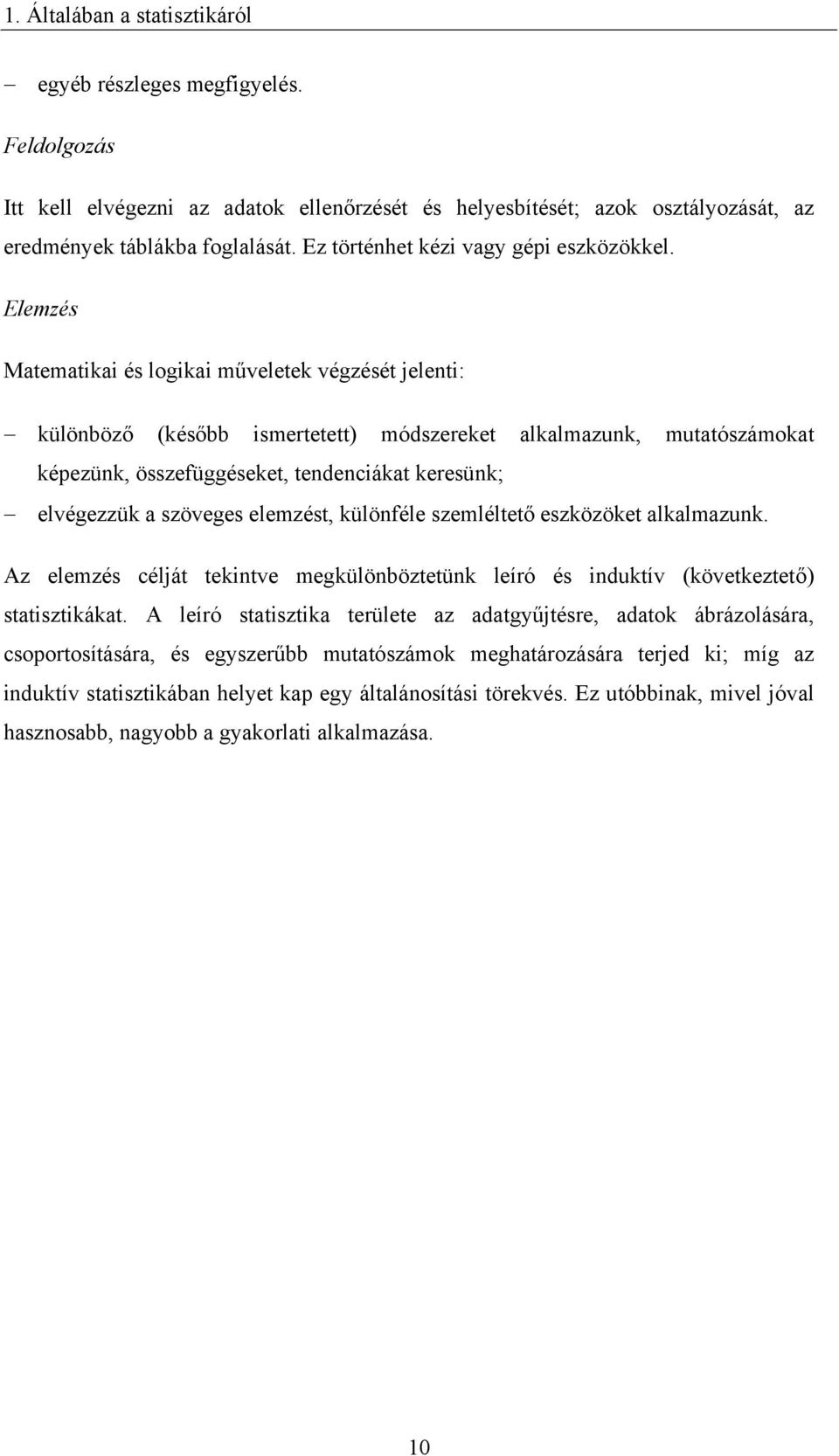 Elemzés Matematka és logka műveletek végzését elent: különböző (később smertetett) módszereket alkalmazunk, mutatószámokat kéezünk, összeüggéseket, tendencákat keresünk; elvégezzük a szöveges