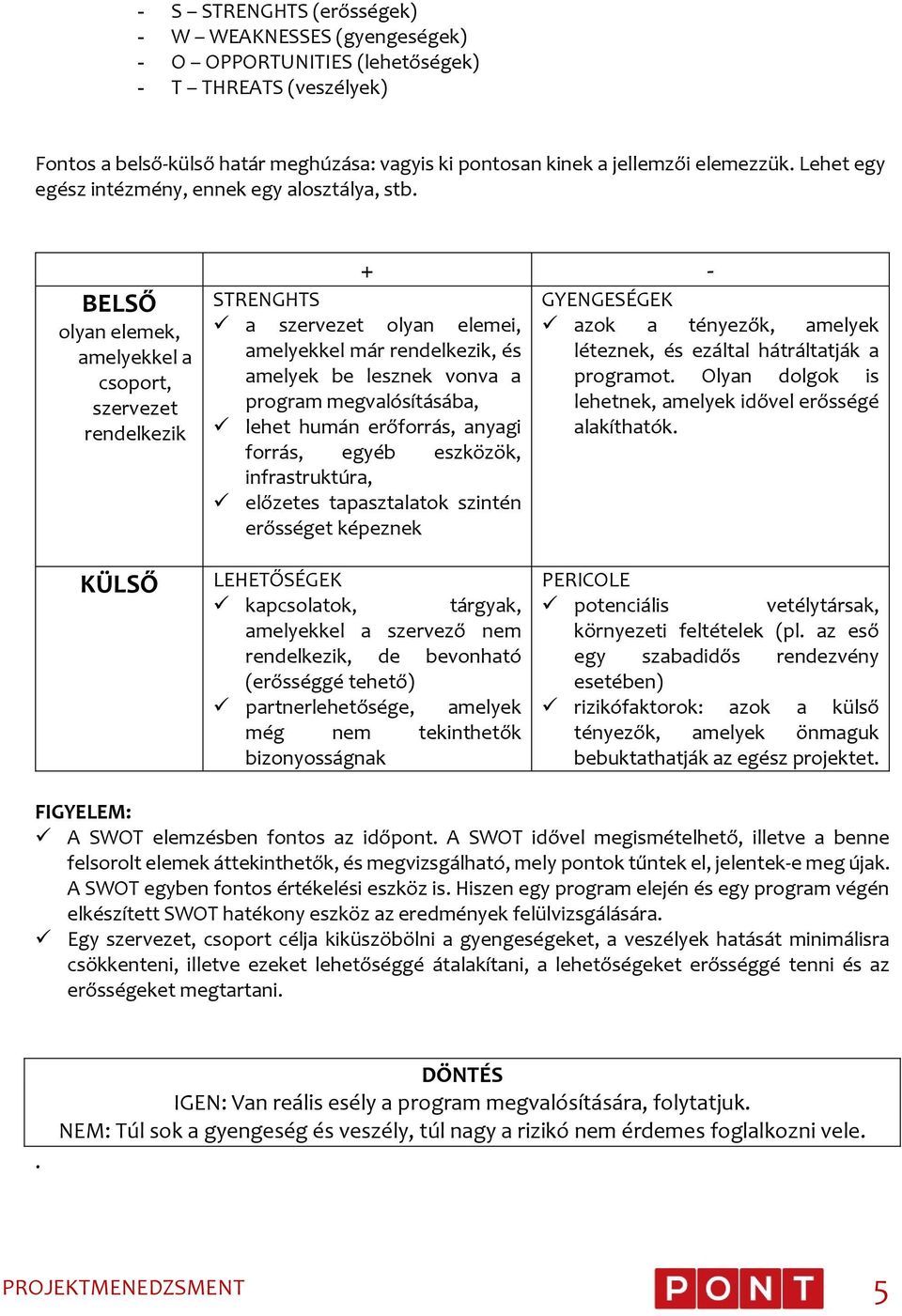 BELSŐ olyan elemek, amelyekkel a csoport, szervezet rendelkezik + - STRENGHTS a szervezet olyan elemei, amelyekkel már rendelkezik, és amelyek be lesznek vonva a program megvalósításába, lehet humán