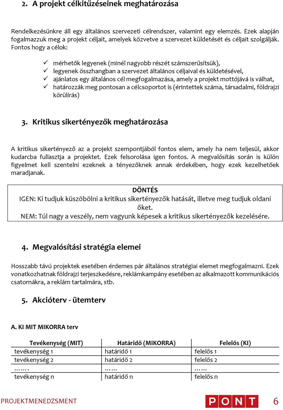 Fontos hogy a célok: mérhetők legyenek (minél nagyobb részét számszerűsítsük), legyenek összhangban a szervezet általános céljaival és küldetésével, ajánlatos egy általános cél megfogalmazása, amely