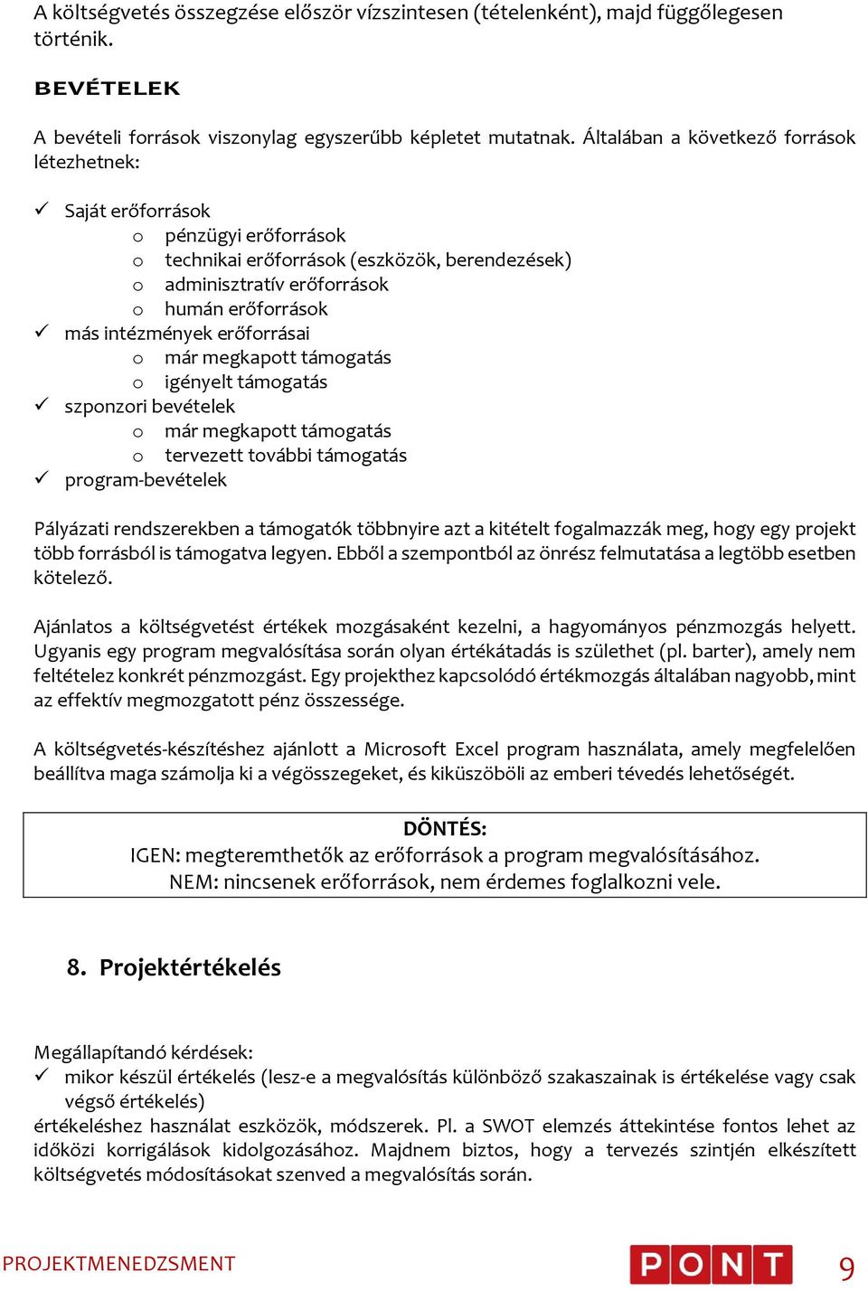 erőforrásai o már megkapott támogatás o igényelt támogatás szponzori bevételek o már megkapott támogatás o tervezett további támogatás program-bevételek Pályázati rendszerekben a támogatók többnyire