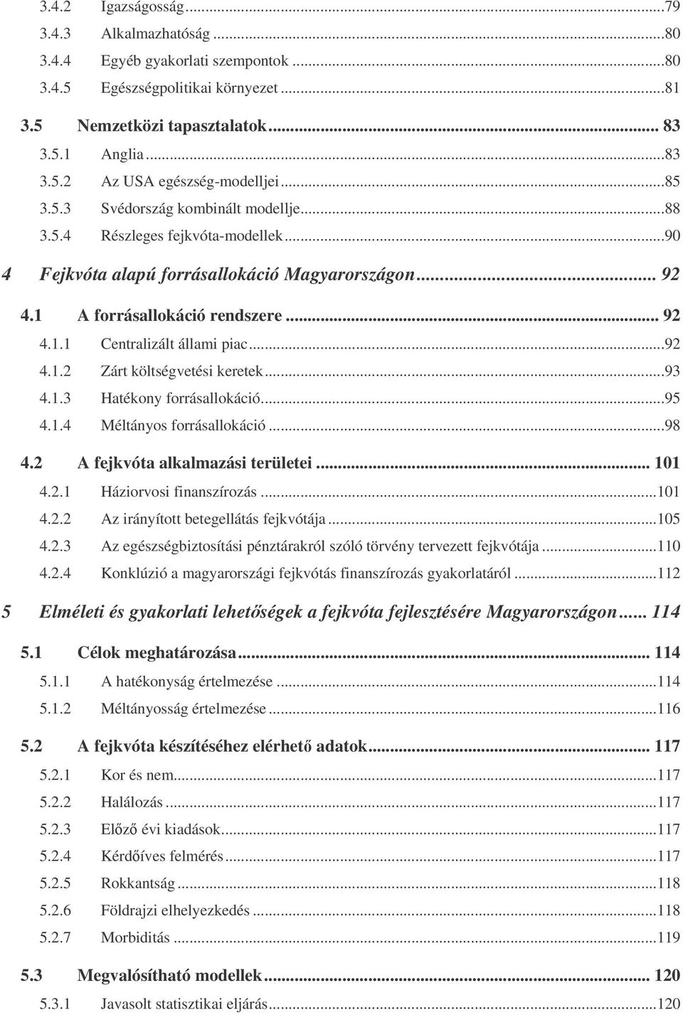 ..92 4.1.2 Zárt költségvetési keretek...93 4.1.3 Hatékony forrásallokáció...95 4.1.4 Méltányos forrásallokáció...98 4.2 A fejkvóta alkalmazási területei... 101 4.2.1 Háziorvosi finanszírozás...101 4.2.2 Az irányított betegellátás fejkvótája.