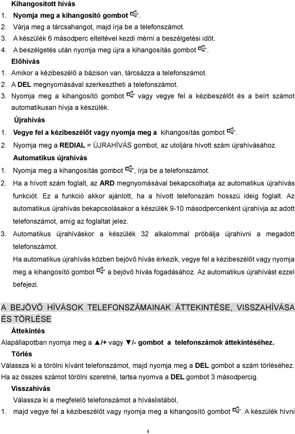 Nyomja meg a kihangosító gombot vagy vegye fel a kézibeszélőt és a beírt számot automatikusan hívja a készülék. Újrahívás 1. Vegye fel a kézibeszélőt vagy nyomja meg a kihangosítás gombot. 2.