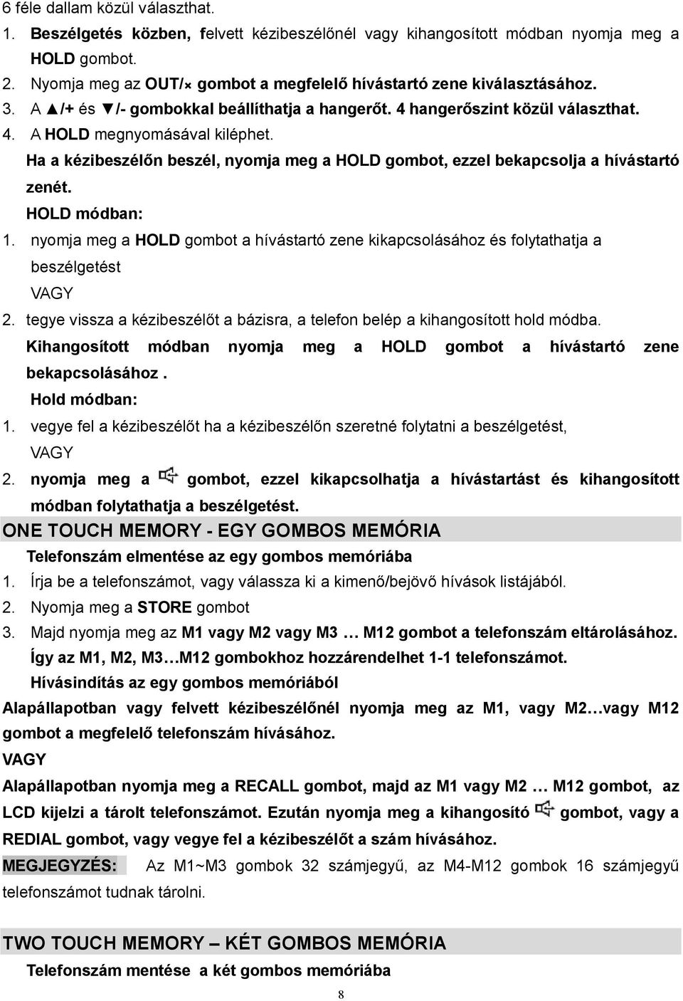 Ha a kézibeszélőn beszél, nyomja meg a HOLD gombot, ezzel bekapcsolja a hívástartó zenét. HOLD módban: 1.