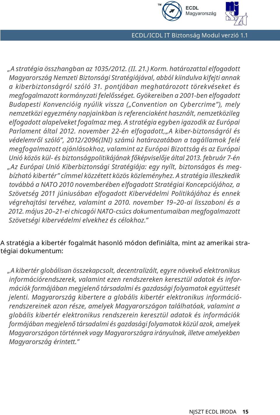 Gyökereiben a 2001-ben elfogadott Budapesti Konvencióig nyúlik vissza ( Convention on Cybercrime ), mely nemzetközi egyezmény napjainkban is referenciaként használt, nemzetközileg elfogadott