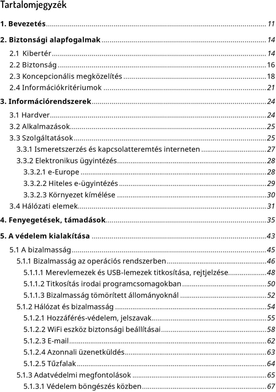 ..29 3.3.2.3 Környezet kímélése...30 3.4 Hálózati elemek...31 4. Fenyegetések, támadások...35 5. A védelem kialakítása...43 5.1 A bizalmasság...45 5.1.1 Bizalmasság az operációs rendszerben...46 5.1.1.1 Merevlemezek és USB-lemezek titkosítása, rejtjelzése.