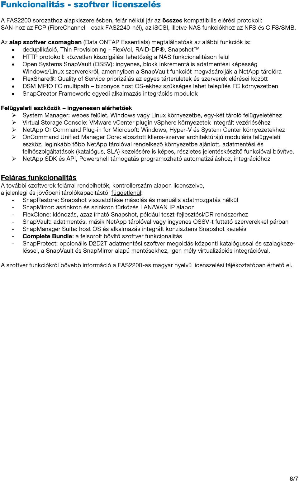 Az alap szoftver csomagban (Data ONTAP Essentials) megtalálhatóak az alábbi funkciók is: deduplikáció, Thin Provisioning - FlexVol, RAID-DP, Snapshot HTTP protokoll: közvetlen kiszolgálási lehetőség