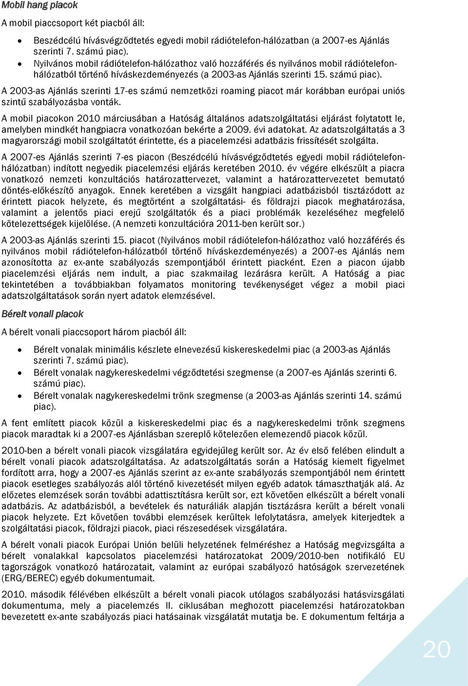 A 2003-as Ajánlás szerinti 17-es számú nemzetközi roaming piacot már korábban európai uniós szintű szabályozásba vonták.