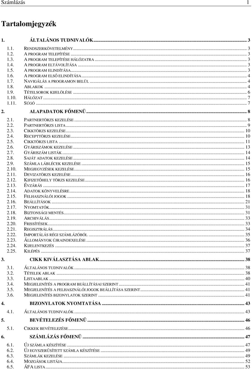 ALAPADATOK FİMENÜ... 8 2.1. PARTNERTÖRZS KEZELÉSE... 8 2.2. PARTNERTÖRZS LISTA... 9 2.3. CIKKTÖRZS KEZELÉSE... 10 2.4. RECEPTTÖRZS KEZELÉSE... 10 2.5. CIKKTÖRZS LISTA... 11 2.6. GYÁRISZÁMOK KEZELÉSE.