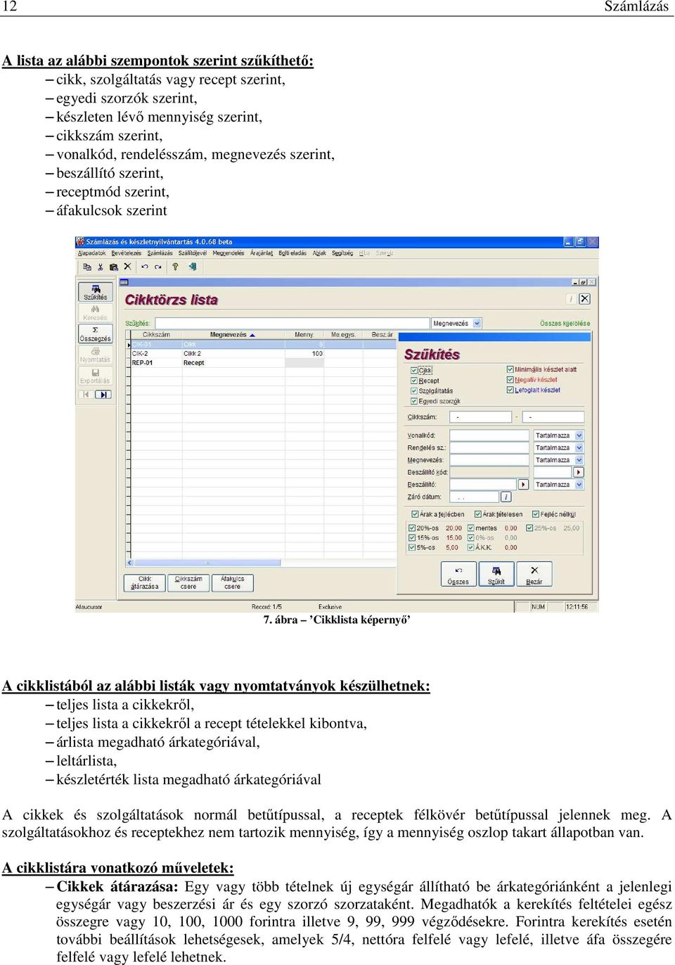 ábra Cikklista képernyı A cikklistából az alábbi listák vagy nyomtatványok készülhetnek: teljes lista a cikkekrıl, teljes lista a cikkekrıl a recept tételekkel kibontva, árlista megadható