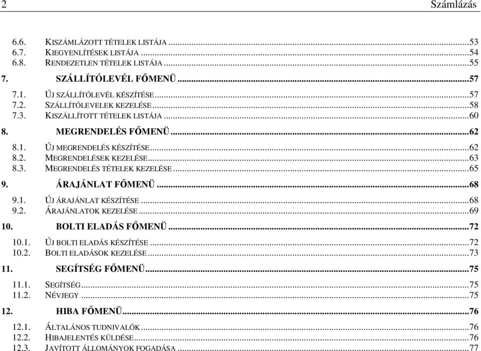 ÁRAJÁNLAT FİMENÜ...68 9.1. ÚJ ÁRAJÁNLAT KÉSZÍTÉSE...68 9.2. ÁRAJÁNLATOK KEZELÉSE...69 10. BOLTI ELADÁS FİMENÜ...72 10.1. ÚJ BOLTI ELADÁS KÉSZÍTÉSE...72 10.2. BOLTI ELADÁSOK KEZELÉSE...73 11.