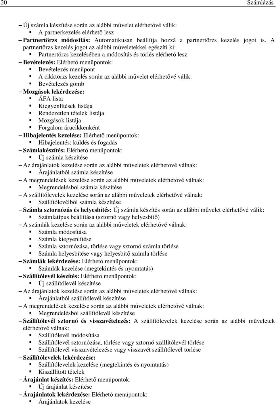 kezelés során az alábbi mővelet elérhetıvé válik: Bevételezés gomb Mozgások lekérdezése: ÁFA lista Kiegyenlítések listája Rendezetlen tételek listája Mozgások listája Forgalom árucikkenként