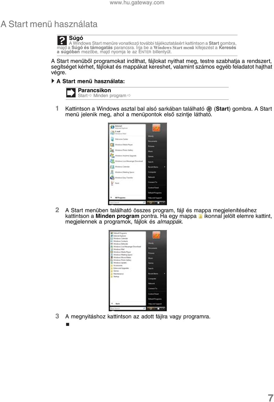 A Start menüből programokat indíthat, fájlokat nyithat meg, testre szabhatja a rendszert, segítséget kérhet, fájlokat és mappákat kereshet, valamint számos egyéb feladatot hajthat végre.