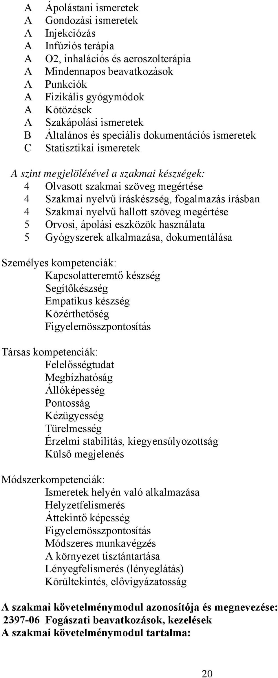 Szakmai nyelvű hallott szöveg megértése 5 Orvosi, ápolási eszközök használata 5 Gyógyszerek alkalmazása, dokumentálása Személyes kompetenciák: Kapcsolatteremtő készség Segítőkészség Empatikus készség