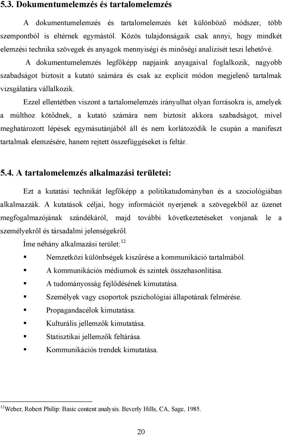 A dokumentumelemzés legfőképp napjaink anyagaival foglalkozik, nagyobb szabadságot biztosít a kutató számára és csak az explicit módon megjelenő tartalmak vizsgálatára vállalkozik.