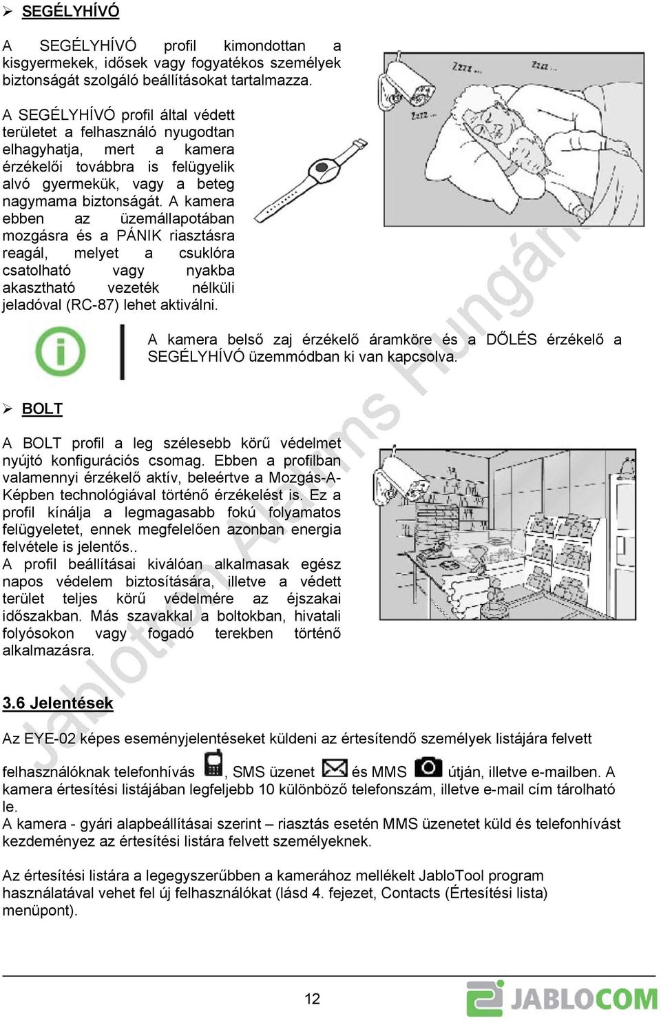 A kamera ebben az üzemállapotában mozgásra és a PÁNIK riasztásra reagál, melyet a csuklóra csatolható vagy nyakba akasztható vezeték nélküli jeladóval (RC-87) lehet aktiválni.