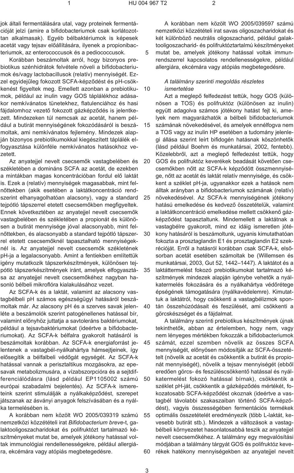 Korábban beszámoltak arról, hogy bizonyos prebiotikus szénhidrátok felvétele növeli a bifidobacteriumok és/vagy lactobacillusok (relatív) mennyiségét.