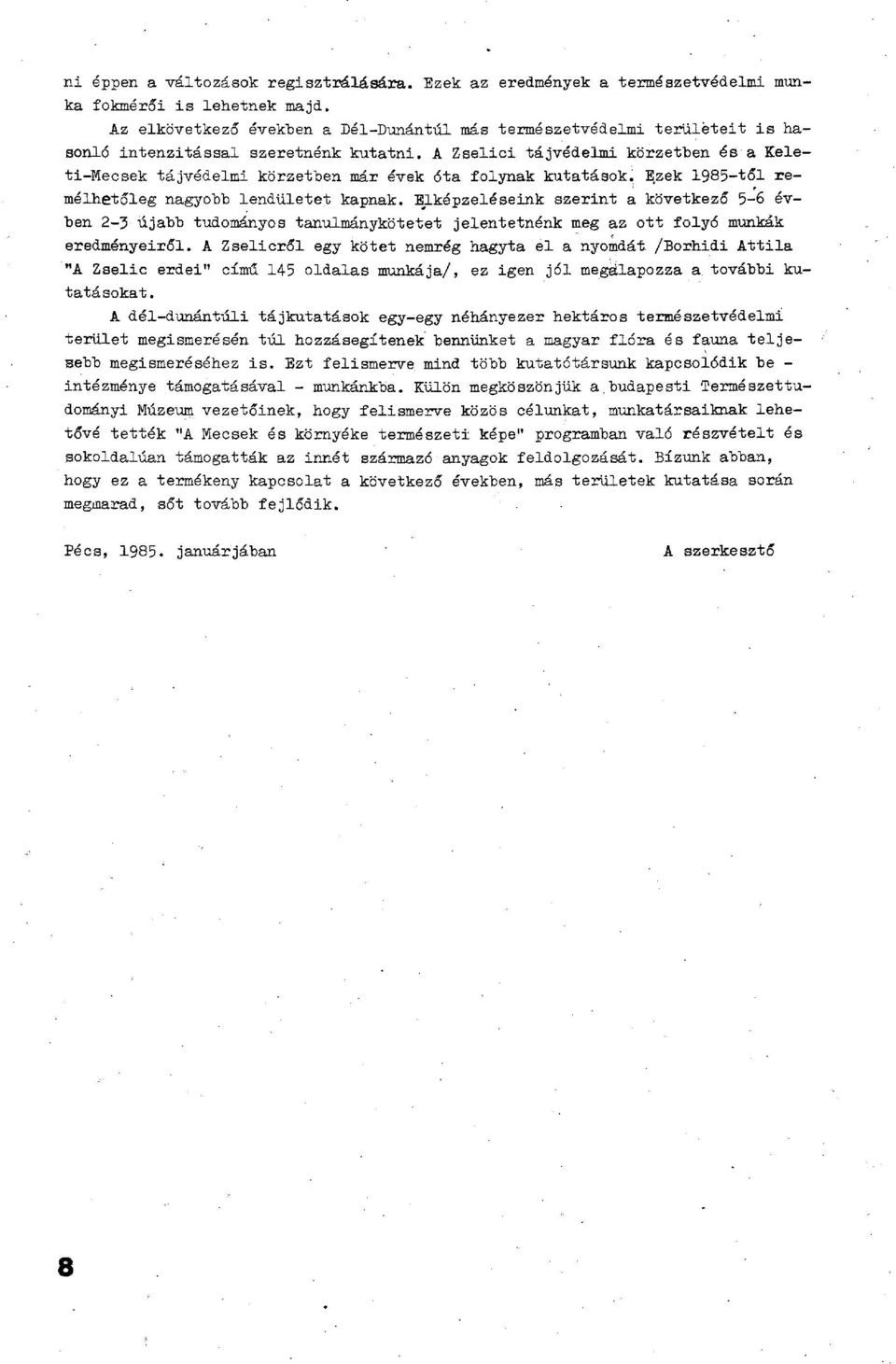 A Zselici tájvédelmi körzetben és a Keleti-Mecsek tájvédelmi körzetben már évek óta folynak kutatások. Ezek 1985-től remélhetőleg nagyobb lendületet kapnak.