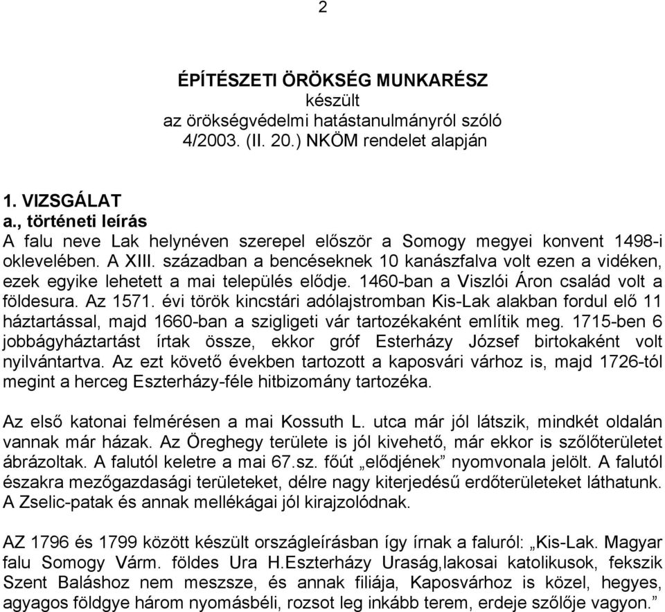 században a bencéseknek 10 kanászfalva volt ezen a vidéken, ezek egyike lehetett a mai település elődje. 1460-ban a Viszlói Áron család volt a földesura. Az 1571.