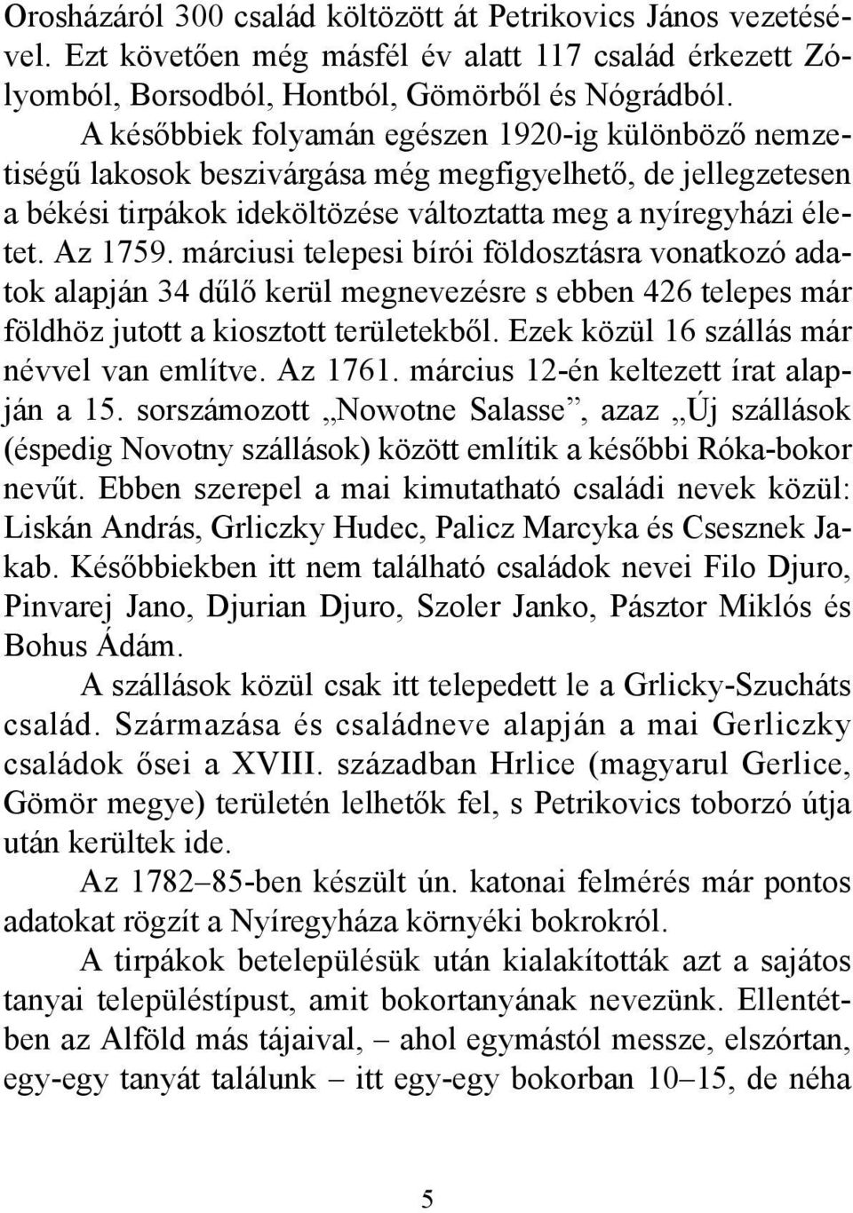 márciusi telepesi bírói földosztásra vonatkozó adatok alapján 34 dűlő kerül megnevezésre s ebben 426 telepes már földhöz jutott a kiosztott területekből. Ezek közül 16 szállás már névvel van említve.