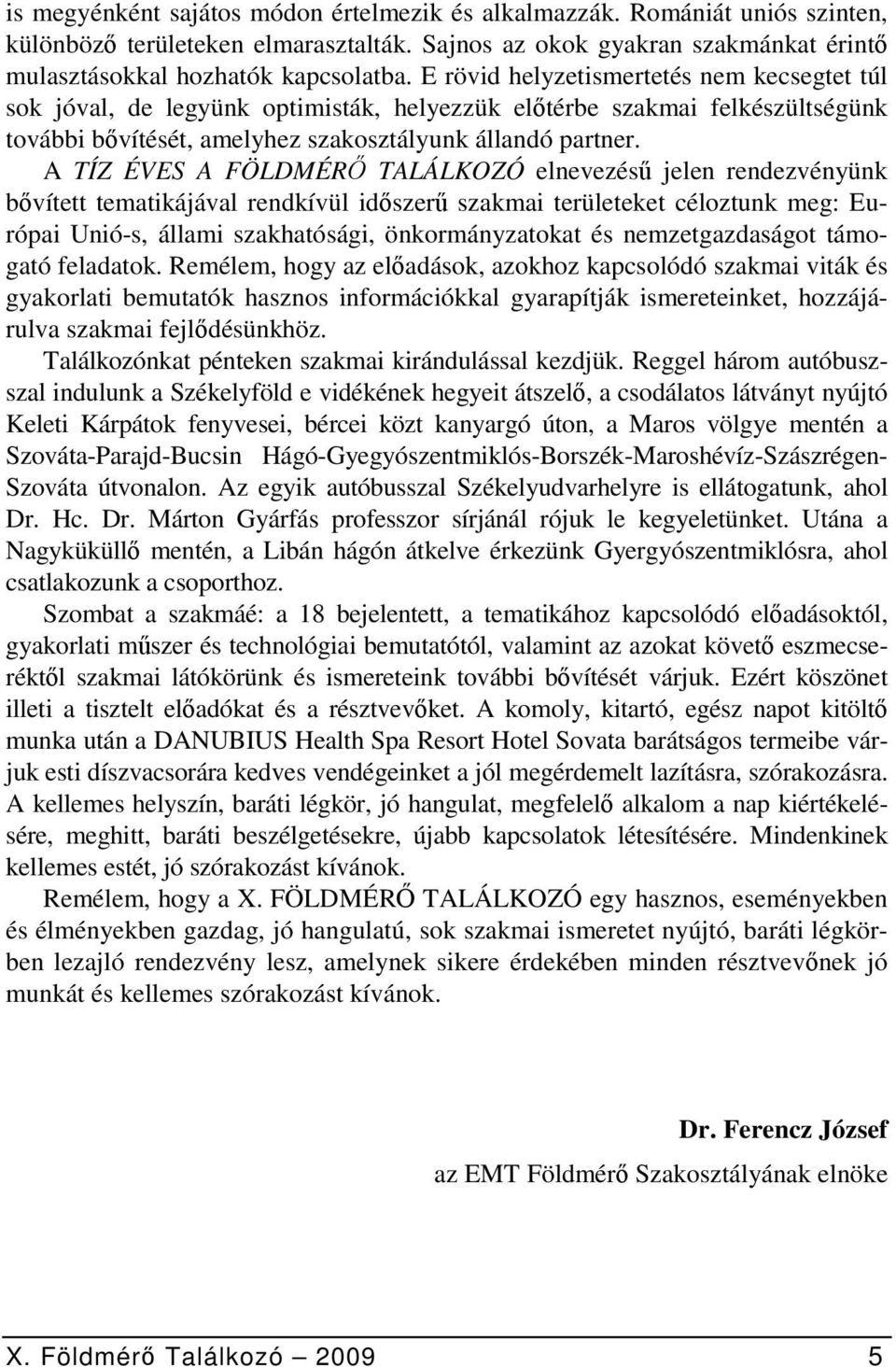 A TÍZ ÉVES A FÖLDMÉRŐ TALÁLKOZÓ elnevezésű jelen rendezvényünk bővített tematikájával rendkívül időszerű szakmai területeket céloztunk meg: Európai Unió-s, állami szakhatósági, önkormányzatokat és