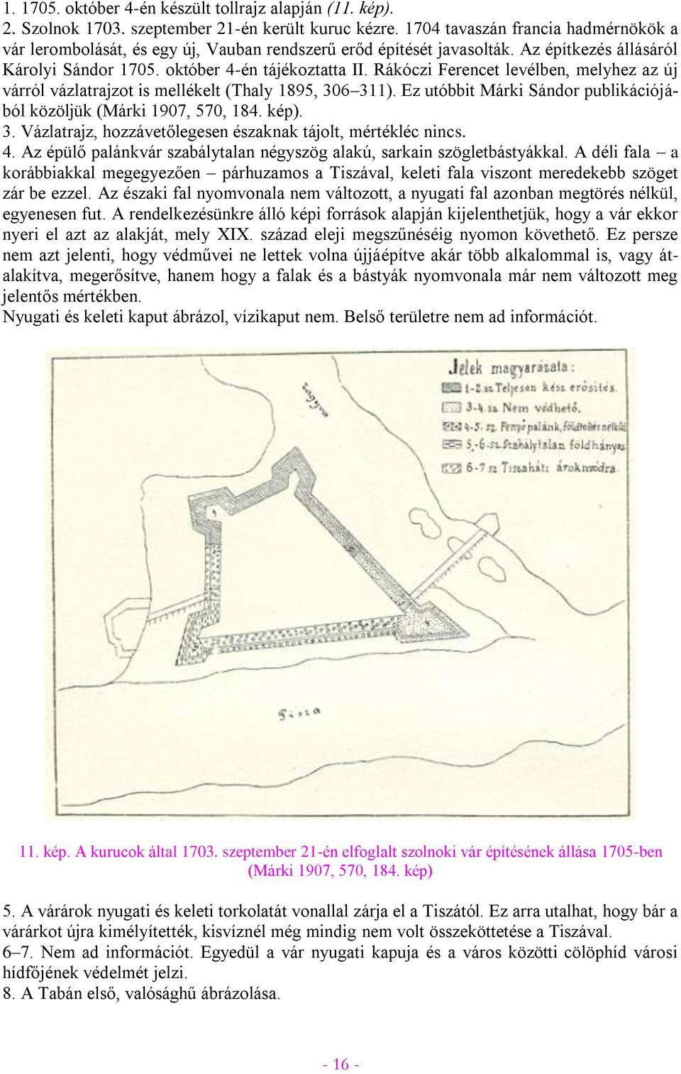 Rákóczi Ferencet levélben, melyhez az új várról vázlatrajzot is mellékelt (Thaly 1895, 306 311). Ez utóbbit Márki Sándor publikációjából közöljük (Márki 1907, 570, 184. kép). 3. Vázlatrajz, hozzávetőlegesen északnak tájolt, mértékléc nincs.