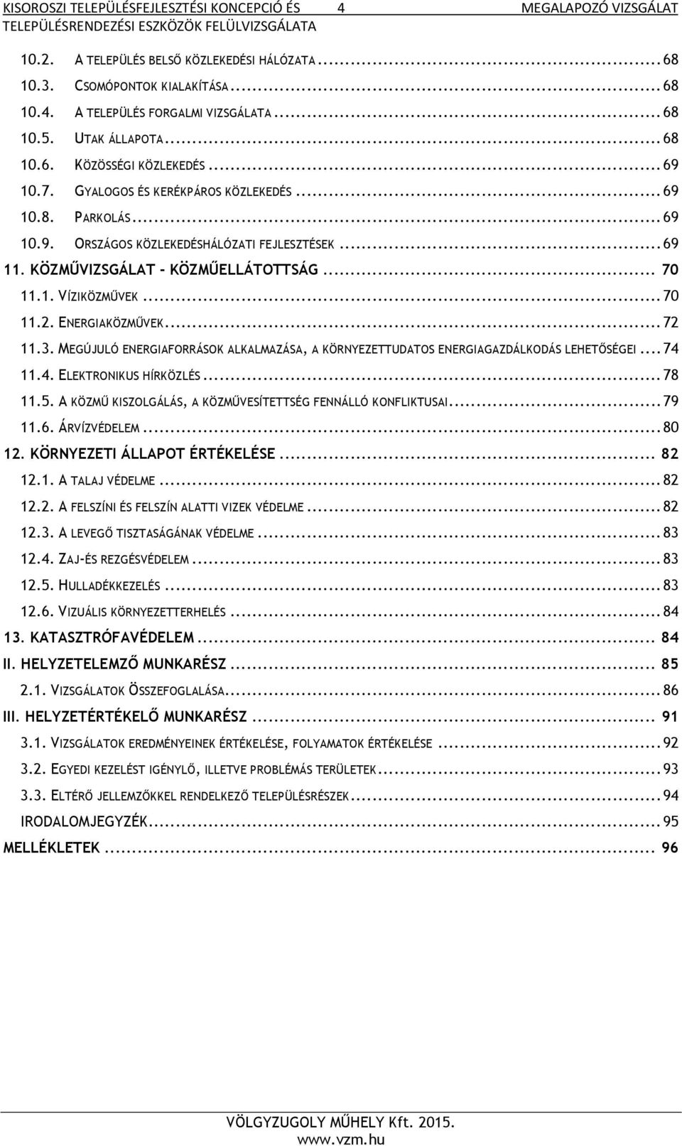 KÖZMŰVIZSGÁLAT - KÖZMŰELLÁTOTTSÁG... 70 11.1. VÍZIKÖZMŰVEK... 70 11.2. ENERGIAKÖZMŰVEK... 72 11.3. MEGÚJULÓ ENERGIAFORRÁSOK ALKALMAZÁSA, A KÖRNYEZETTUDATOS ENERGIAGAZDÁLKODÁS LEHETŐSÉGEI... 74 