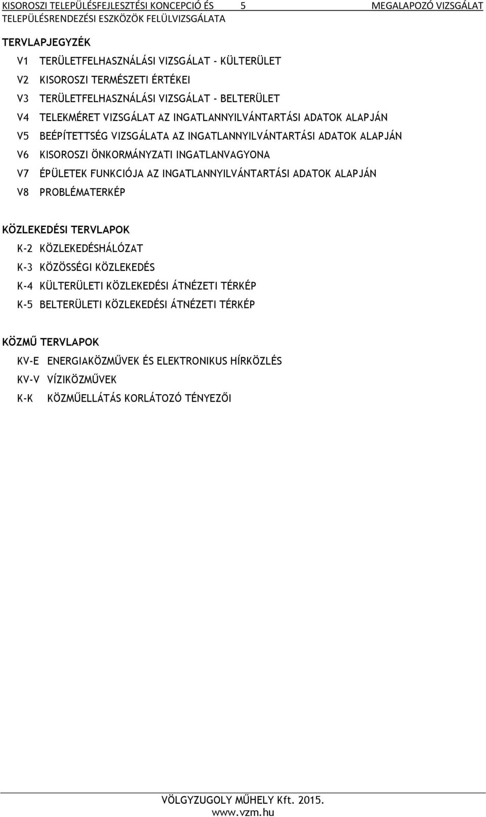 INGATLANVAGYONA V7 ÉPÜLETEK FUNKCIÓJA AZ INGATLANNYILVÁNTARTÁSI ADATOK ALAPJÁN V8 PROBLÉMATERKÉP KÖZLEKEDÉSI TERVLAPOK K-2 KÖZLEKEDÉSHÁLÓZAT K-3 KÖZÖSSÉGI KÖZLEKEDÉS K-4 KÜLTERÜLETI