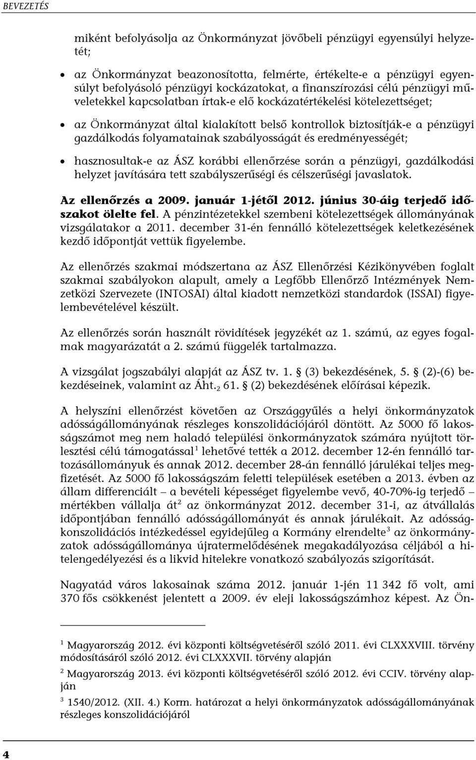 folyamatainak szabályosságát és eredményességét; hasznosultak-e az ÁSZ korábbi ellenőrzése során a pénzügyi, gazdálkodási helyzet javítására tett szabályszerűségi és célszerűségi javaslatok.